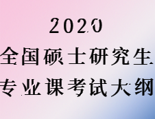 2020拼搏在线官网：全国硕士研究生考试专业课大纲汇总