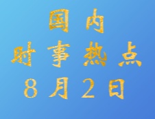 2020拼搏在线官网：8月2日国内时事热点汇总