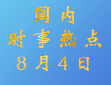 2020拼搏在线官网：8月4日国内时事热点汇总