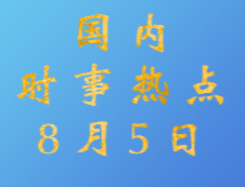 2020拼搏在线官网：8月5日国内时事热点汇总