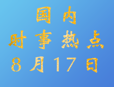 2020拼搏在线官网：8月17日国内时事热点汇总