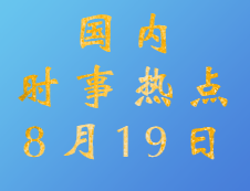 2020拼搏在线官网：8月19日国内时事热点汇总