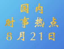 2020拼搏在线官网：8月21日国内时事热点汇总