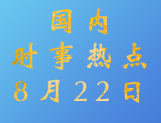 2020拼搏在线官网：8月22日国内时事热点汇总