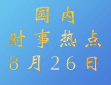 2020拼搏在线官网：8月26日国内时事热点汇总