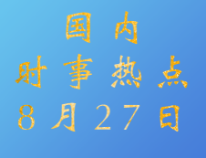 2020拼搏在线官网：8月27日国内时事热点汇总
