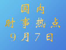 2020拼搏在线官网：9月7日国内时事热点汇总