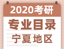 【研线网汇总】宁夏地区各大院校2020年硕士研究生招生专业目录