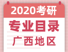 【研线网汇总】广西地区各大院校2020年硕士研究生招生专业目录