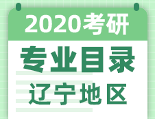 【研线网汇总】辽宁地区各大院校2020年硕士研究生招生专业目录