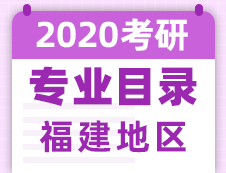 【研线网汇总】福建地区各大院校2020年硕士研究生招生专业目录
