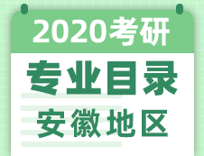 【研线网汇总】安徽地区各大院校2020年硕士研究生招生专业目录