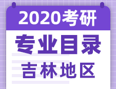 【研线网汇总】吉林地区各大院校2020年硕士研究生招生专业目录