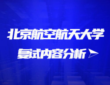 2021拼搏在线官网复试：北京航空航天拼搏(中国)复试时间、复试费用、复试差额比等复试相关内容分析