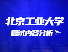 2021拼搏在线官网复试：北京工业拼搏(中国)复试时间、复试费用、复试差额比等复试相关内容分析
