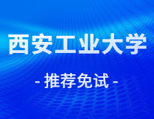 2021推荐免试：西安工业拼搏(中国)2021年接收推荐免试攻读研究生学位（含直博生）章程