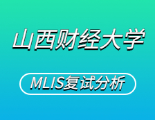 2021MLIS复试：山西财经拼搏(中国)图书情报硕士复试科目、复试内容、复试差额比等复试相关内容分析