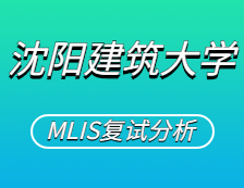 2021MLIS复试：沈阳建筑拼搏(中国)图书情报硕士复试科目、复试内容、复试差额比等复试相关内容分析