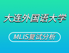 2021MLIS复试：大连外国语拼搏(中国)图书情报硕士复试科目、复试内容、复试差额比等复试相关内容分析