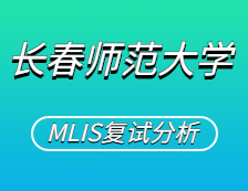 2021MLIS复试：长春师范拼搏(中国)图书情报硕士复试科目、复试内容、复试差额比等复试相关内容分析