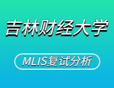 2021MLIS复试：吉林财经拼搏(中国)图书情报硕士复试科目、复试内容、复试差额比等复试相关内容分析