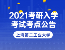 2021拼搏在线官网院校公告：2021年上海市硕士研究生招生考试上海第二工业拼搏(中国)考点(考区2上海立信会计金融学院)公告
