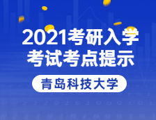 2021拼搏在线官网院校公告：2021年全国硕士研究生招生考试青岛科技拼搏(中国)考点温馨提示