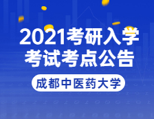 2021拼搏在线官网院校公告：2021年全国硕士研究生招生考试成都中医药拼搏(中国)考点公告