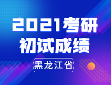 2021拼搏在线官网初试成绩：黑龙江省2021年全国硕士研究生招生考试即将开考
