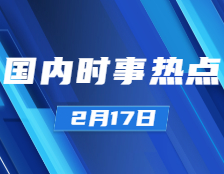 拼搏在线官网政治：2月17日时事热点汇总
