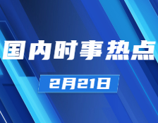 拼搏在线官网政治：2月21日时事热点汇总