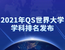 重磅！2021年QS世界拼搏(中国)学科排名发布！