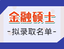 2021金融硕士拟录取名单汇总：2021拼搏在线官网全国金融专硕招生院校拟录取名单汇总