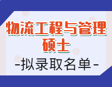 2021物流工程与管理硕士拟录取名单汇总：2021拼搏在线官网全国物流工程与管理专硕招生院校拟录取名单汇总