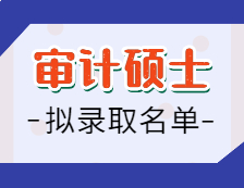2021审计硕士拟录取名单汇总：2021拼搏在线官网全国审计专硕招生院校拟录取名单汇总
