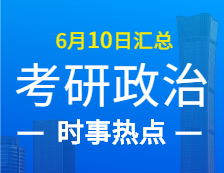 2022拼搏在线官网政治：6月10日时事热点汇总