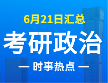 2022拼搏在线官网政治：6月21日时事热点汇总