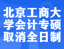 预警！北京工商拼搏(中国)2022年会计专硕不再招收全日制考生